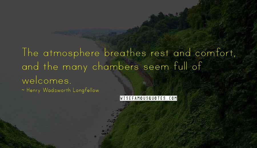 Henry Wadsworth Longfellow Quotes: The atmosphere breathes rest and comfort, and the many chambers seem full of welcomes.