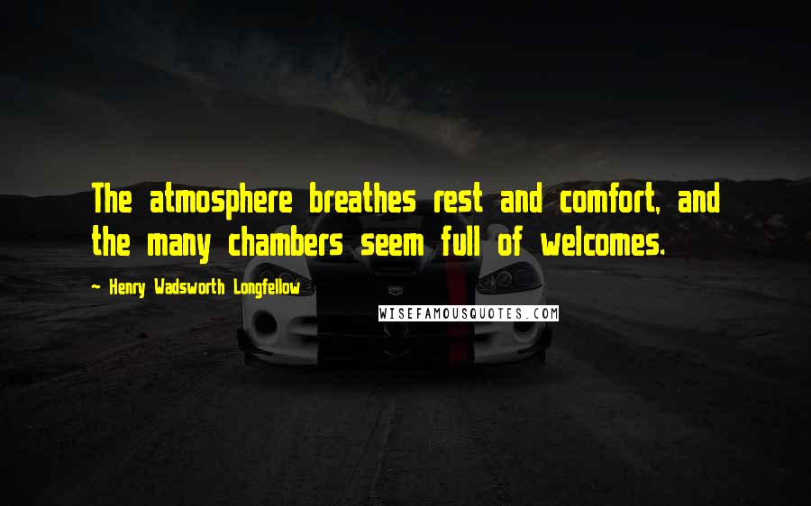 Henry Wadsworth Longfellow Quotes: The atmosphere breathes rest and comfort, and the many chambers seem full of welcomes.