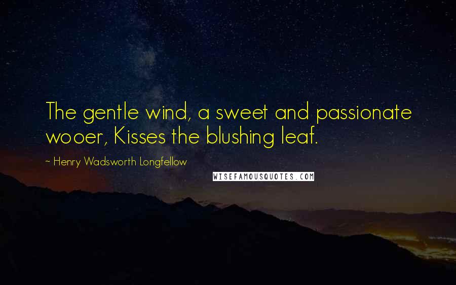 Henry Wadsworth Longfellow Quotes: The gentle wind, a sweet and passionate wooer, Kisses the blushing leaf.