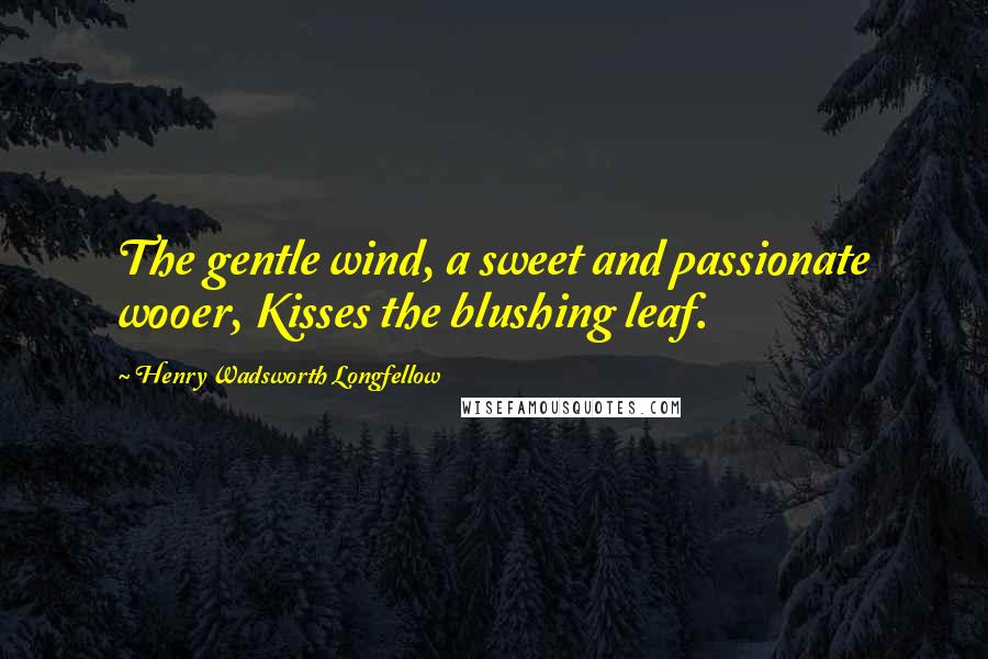 Henry Wadsworth Longfellow Quotes: The gentle wind, a sweet and passionate wooer, Kisses the blushing leaf.