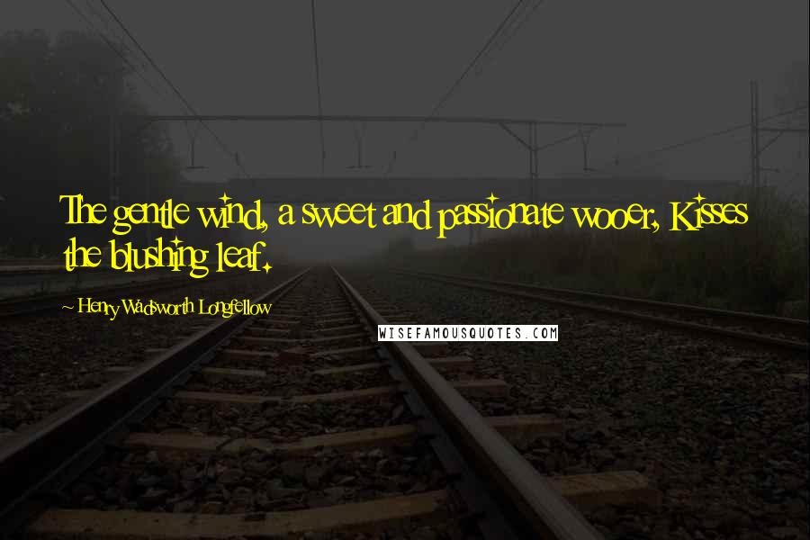 Henry Wadsworth Longfellow Quotes: The gentle wind, a sweet and passionate wooer, Kisses the blushing leaf.