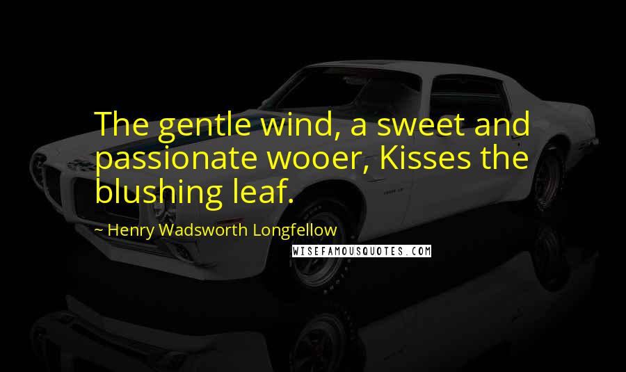 Henry Wadsworth Longfellow Quotes: The gentle wind, a sweet and passionate wooer, Kisses the blushing leaf.