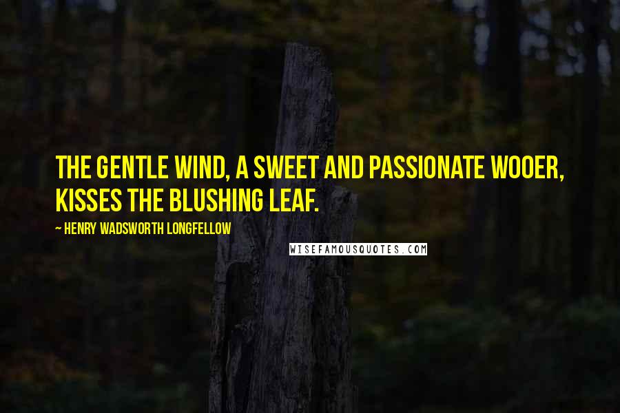 Henry Wadsworth Longfellow Quotes: The gentle wind, a sweet and passionate wooer, Kisses the blushing leaf.