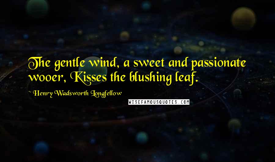 Henry Wadsworth Longfellow Quotes: The gentle wind, a sweet and passionate wooer, Kisses the blushing leaf.