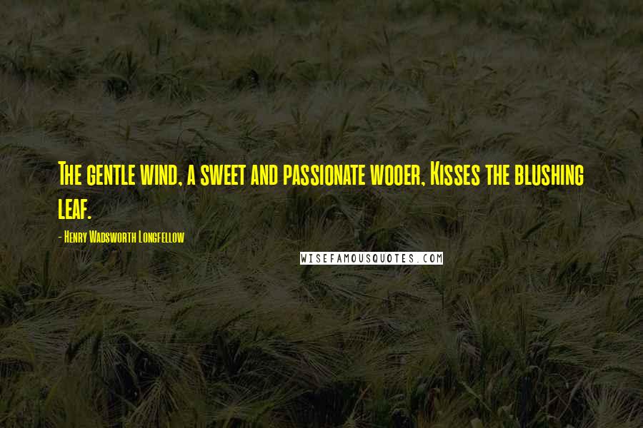 Henry Wadsworth Longfellow Quotes: The gentle wind, a sweet and passionate wooer, Kisses the blushing leaf.