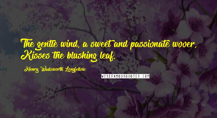 Henry Wadsworth Longfellow Quotes: The gentle wind, a sweet and passionate wooer, Kisses the blushing leaf.