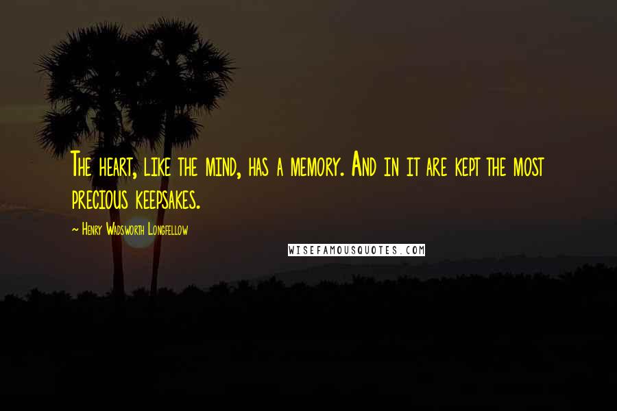 Henry Wadsworth Longfellow Quotes: The heart, like the mind, has a memory. And in it are kept the most precious keepsakes.