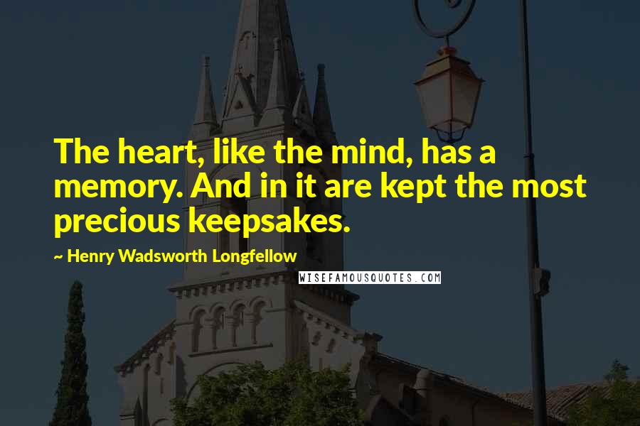 Henry Wadsworth Longfellow Quotes: The heart, like the mind, has a memory. And in it are kept the most precious keepsakes.