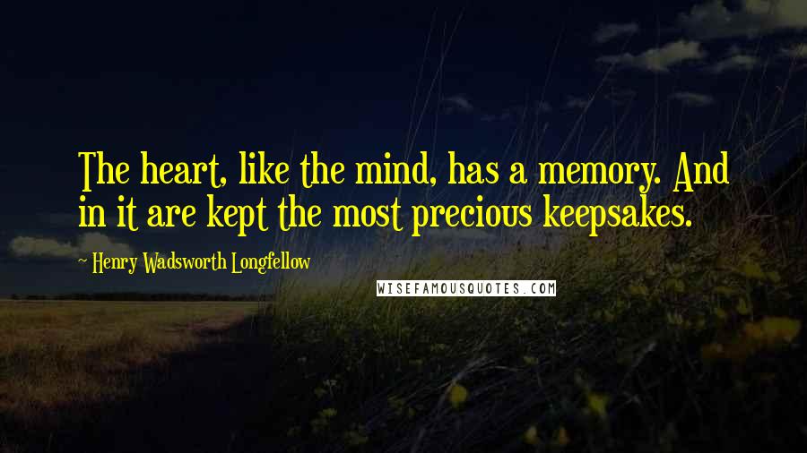 Henry Wadsworth Longfellow Quotes: The heart, like the mind, has a memory. And in it are kept the most precious keepsakes.
