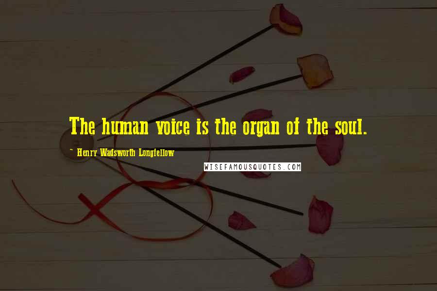 Henry Wadsworth Longfellow Quotes: The human voice is the organ of the soul.