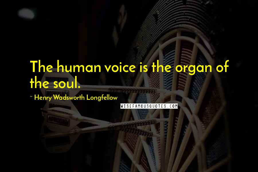 Henry Wadsworth Longfellow Quotes: The human voice is the organ of the soul.