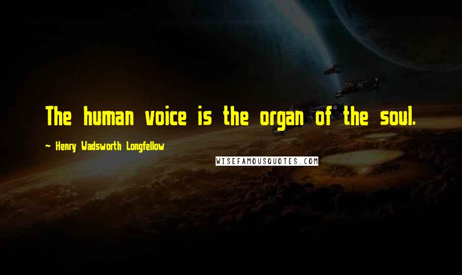 Henry Wadsworth Longfellow Quotes: The human voice is the organ of the soul.