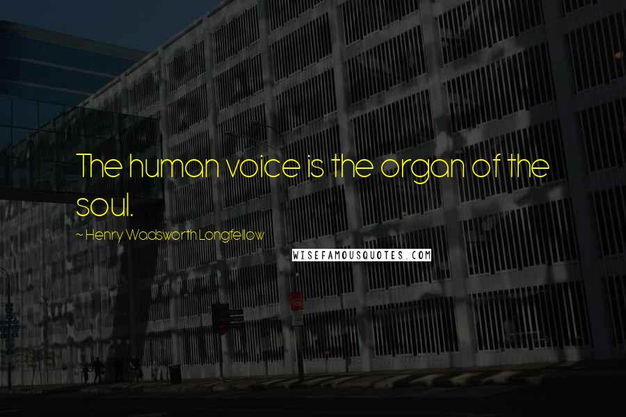 Henry Wadsworth Longfellow Quotes: The human voice is the organ of the soul.