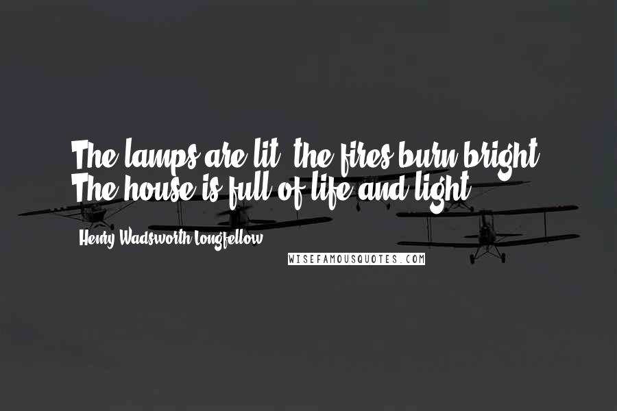 Henry Wadsworth Longfellow Quotes: The lamps are lit, the fires burn bright. The house is full of life and light.