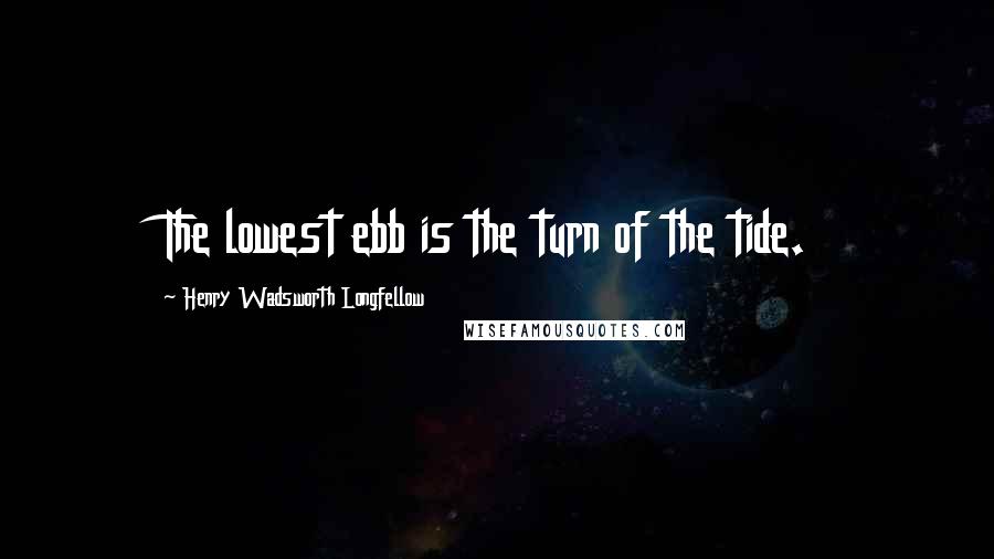 Henry Wadsworth Longfellow Quotes: The lowest ebb is the turn of the tide.