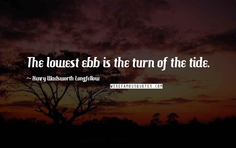 Henry Wadsworth Longfellow Quotes: The lowest ebb is the turn of the tide.