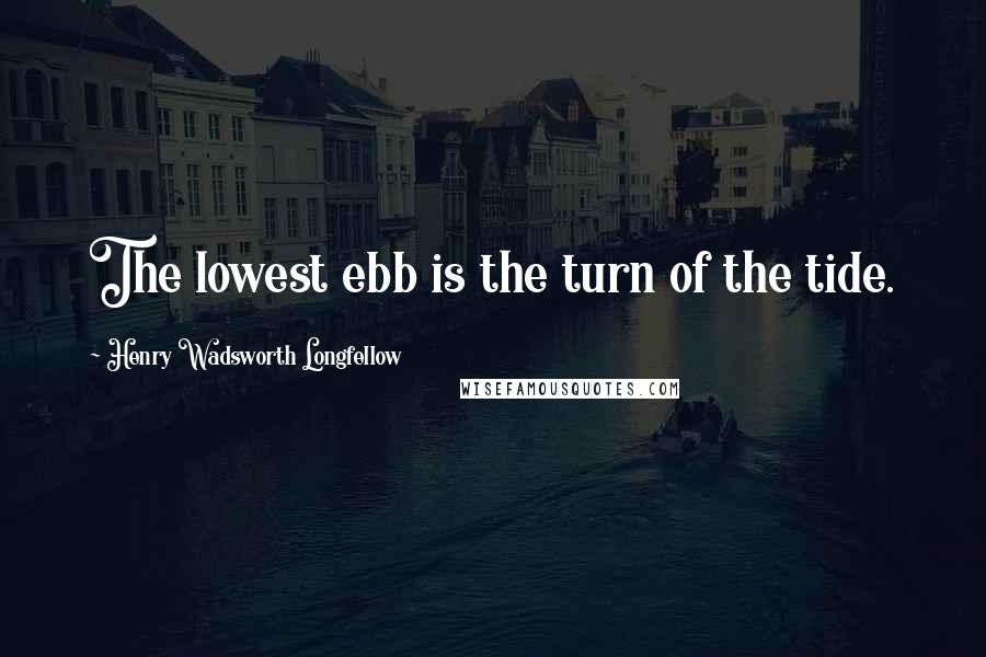 Henry Wadsworth Longfellow Quotes: The lowest ebb is the turn of the tide.