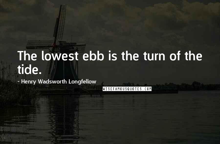 Henry Wadsworth Longfellow Quotes: The lowest ebb is the turn of the tide.