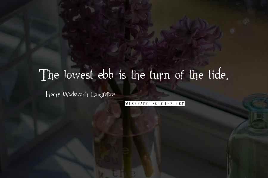 Henry Wadsworth Longfellow Quotes: The lowest ebb is the turn of the tide.