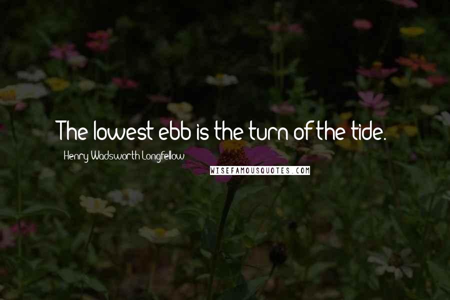 Henry Wadsworth Longfellow Quotes: The lowest ebb is the turn of the tide.