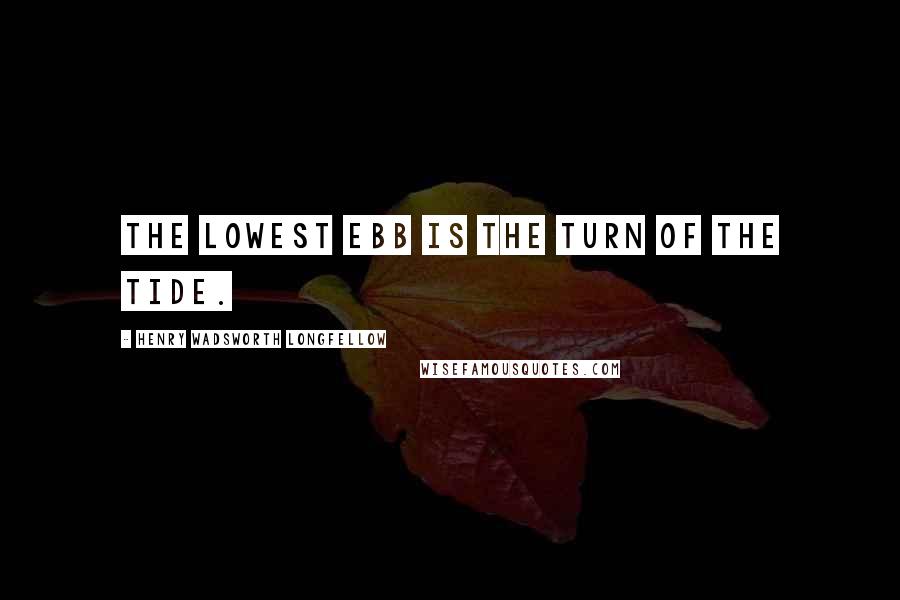 Henry Wadsworth Longfellow Quotes: The lowest ebb is the turn of the tide.