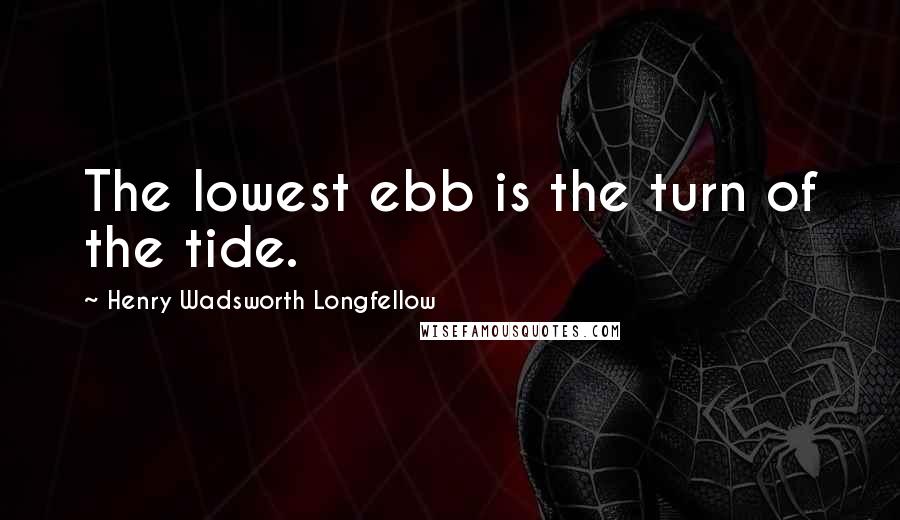 Henry Wadsworth Longfellow Quotes: The lowest ebb is the turn of the tide.