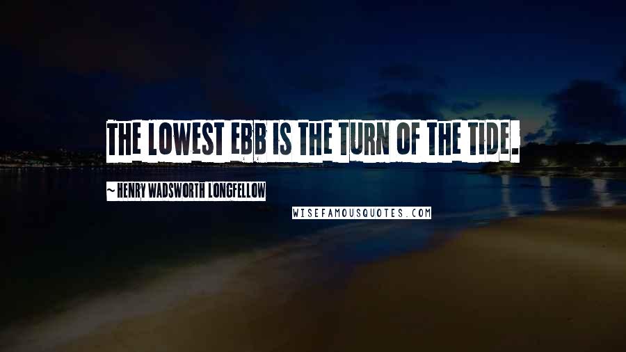 Henry Wadsworth Longfellow Quotes: The lowest ebb is the turn of the tide.