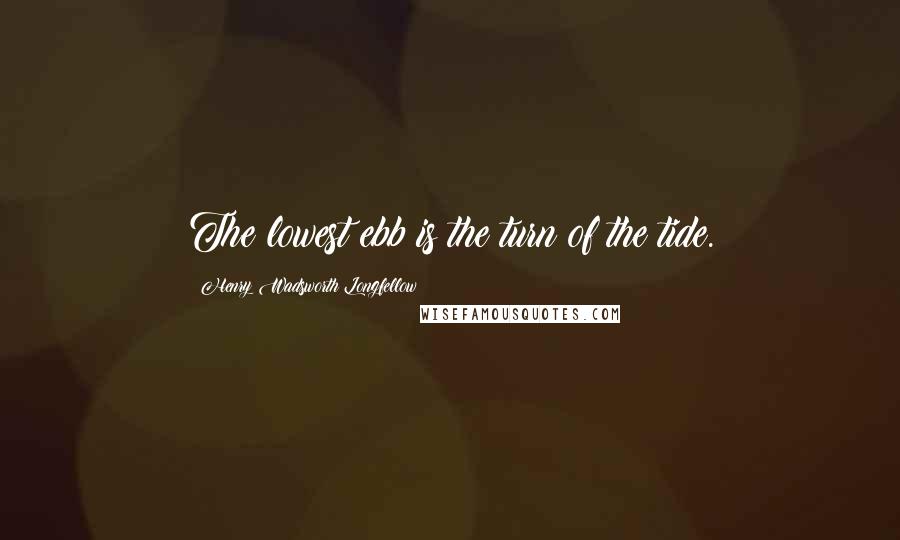 Henry Wadsworth Longfellow Quotes: The lowest ebb is the turn of the tide.