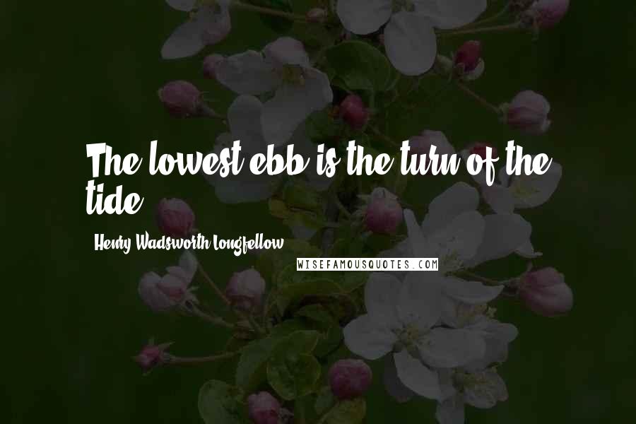 Henry Wadsworth Longfellow Quotes: The lowest ebb is the turn of the tide.