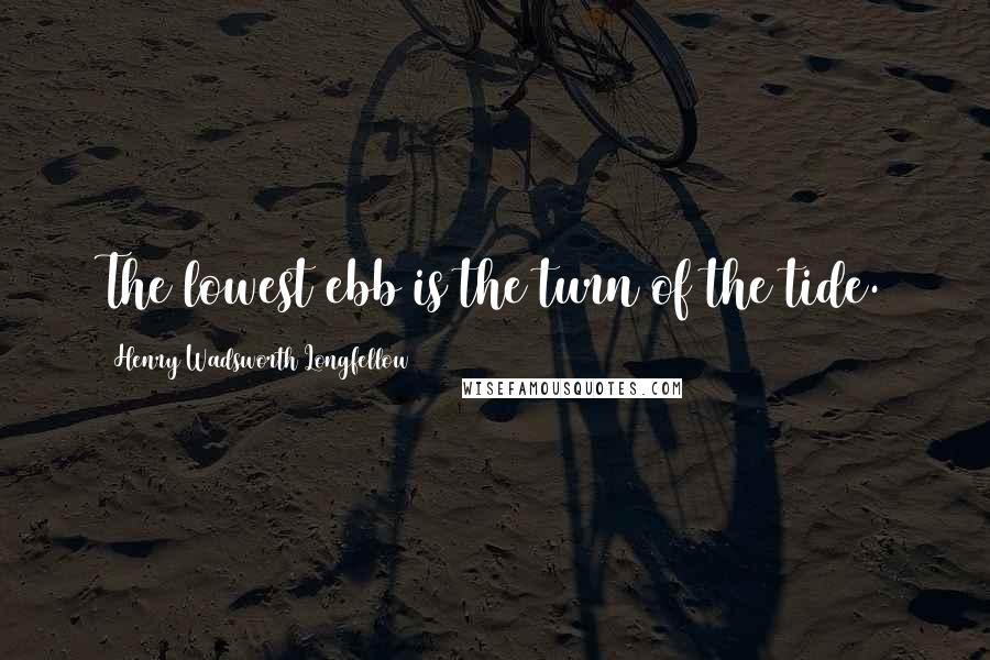 Henry Wadsworth Longfellow Quotes: The lowest ebb is the turn of the tide.