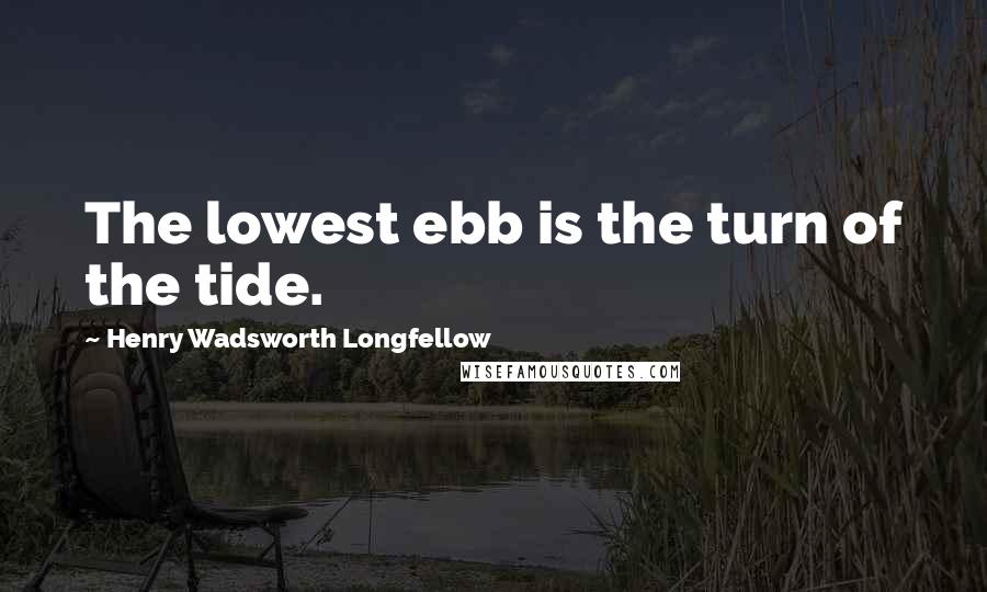 Henry Wadsworth Longfellow Quotes: The lowest ebb is the turn of the tide.