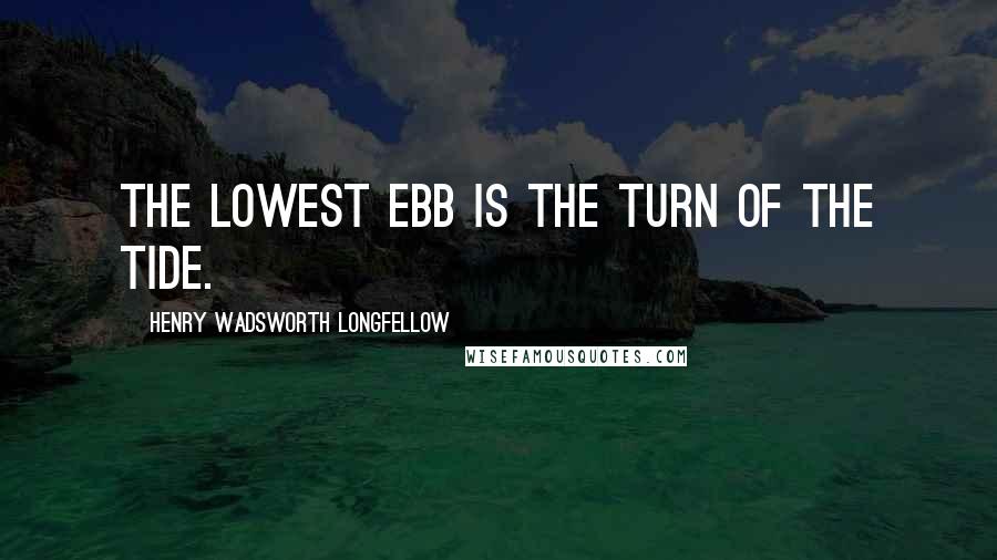 Henry Wadsworth Longfellow Quotes: The lowest ebb is the turn of the tide.