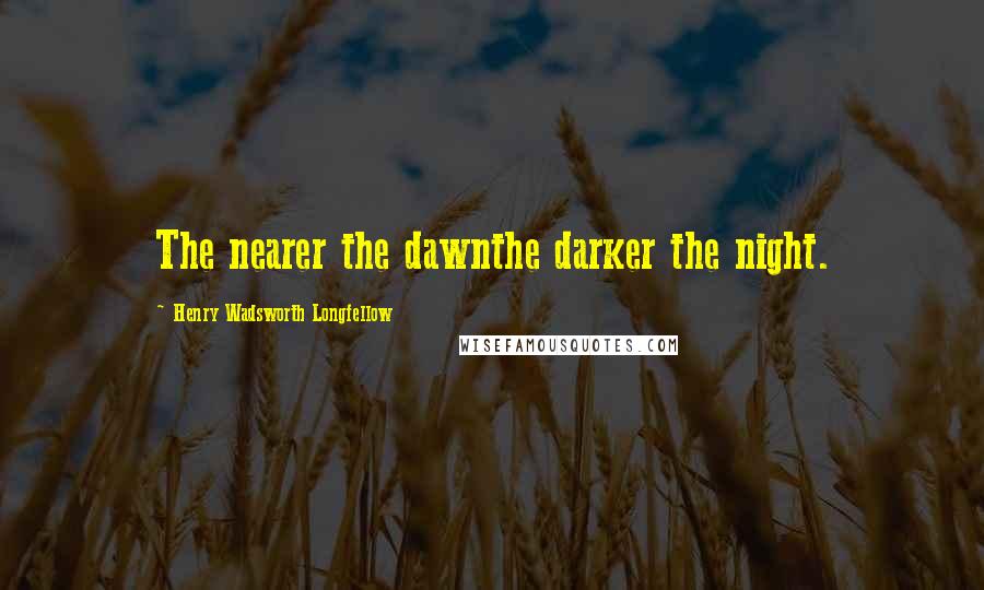 Henry Wadsworth Longfellow Quotes: The nearer the dawnthe darker the night.