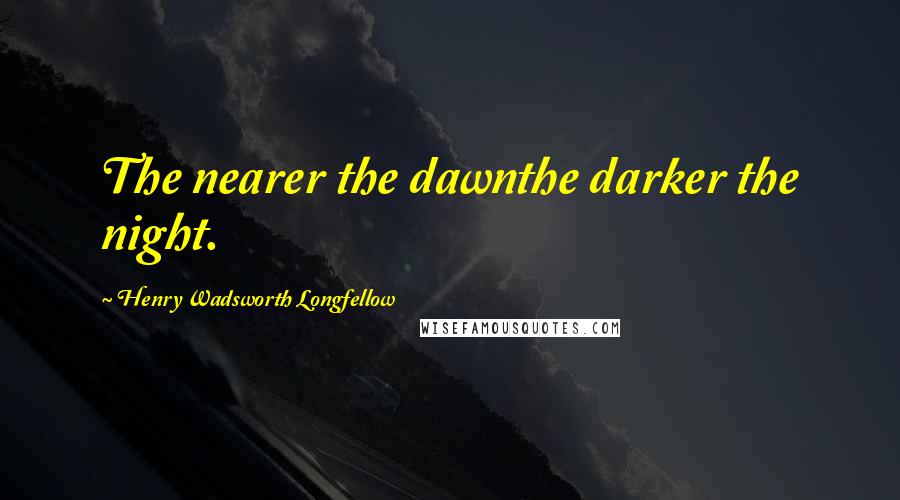 Henry Wadsworth Longfellow Quotes: The nearer the dawnthe darker the night.