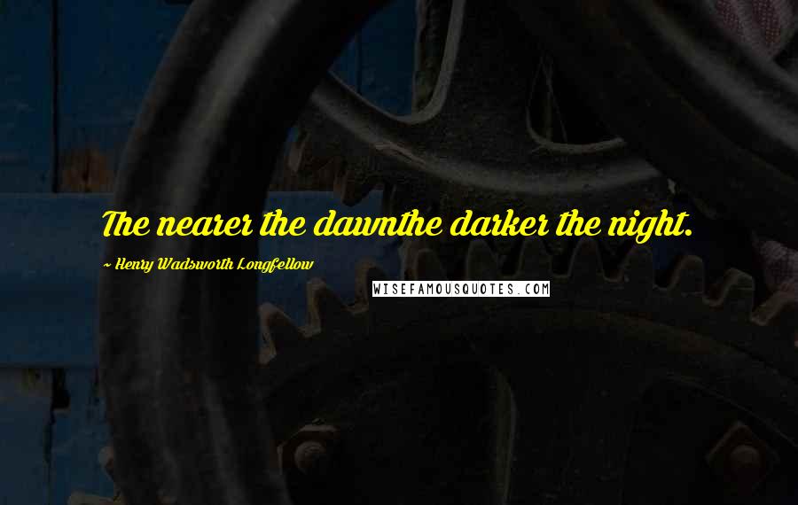 Henry Wadsworth Longfellow Quotes: The nearer the dawnthe darker the night.