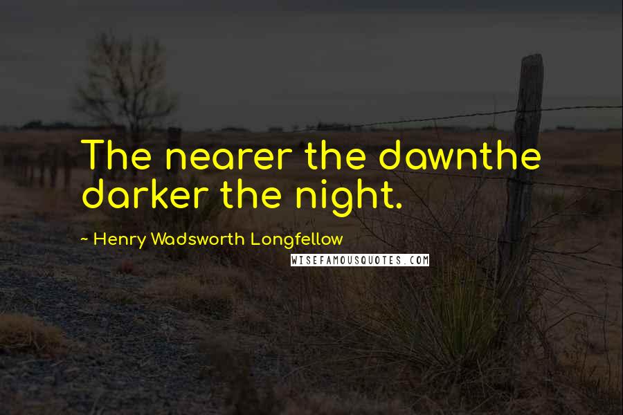 Henry Wadsworth Longfellow Quotes: The nearer the dawnthe darker the night.