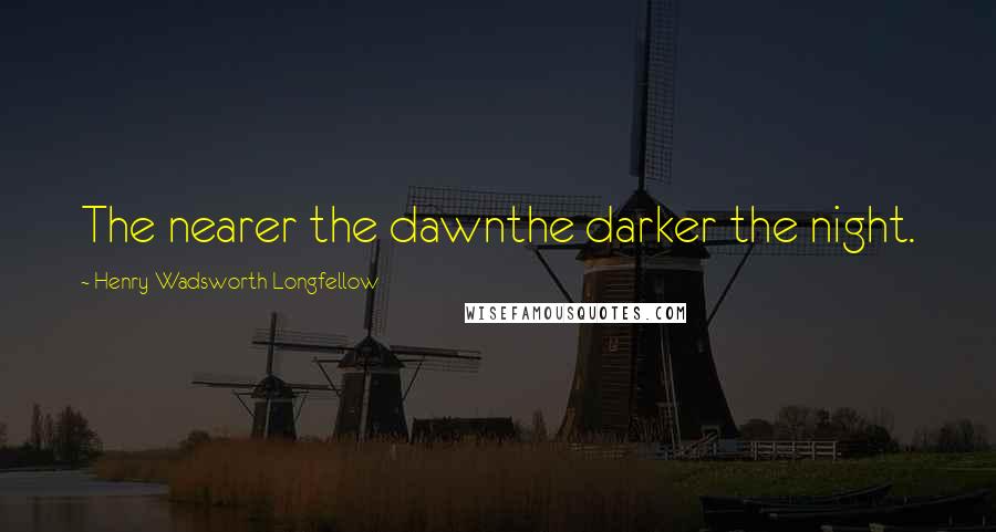 Henry Wadsworth Longfellow Quotes: The nearer the dawnthe darker the night.