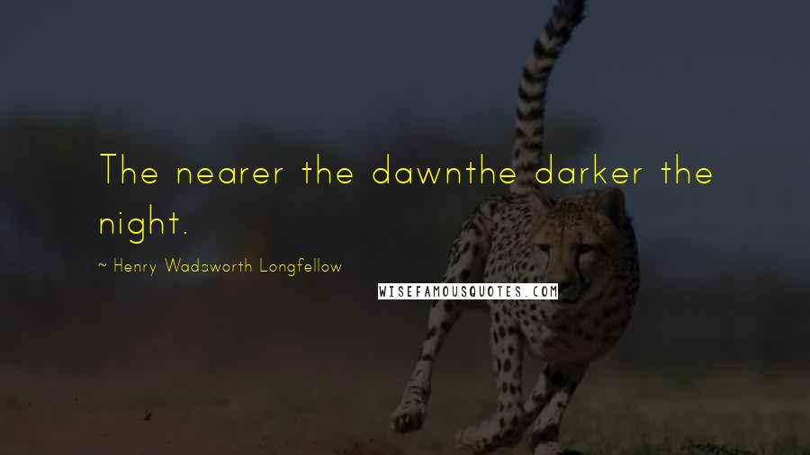 Henry Wadsworth Longfellow Quotes: The nearer the dawnthe darker the night.