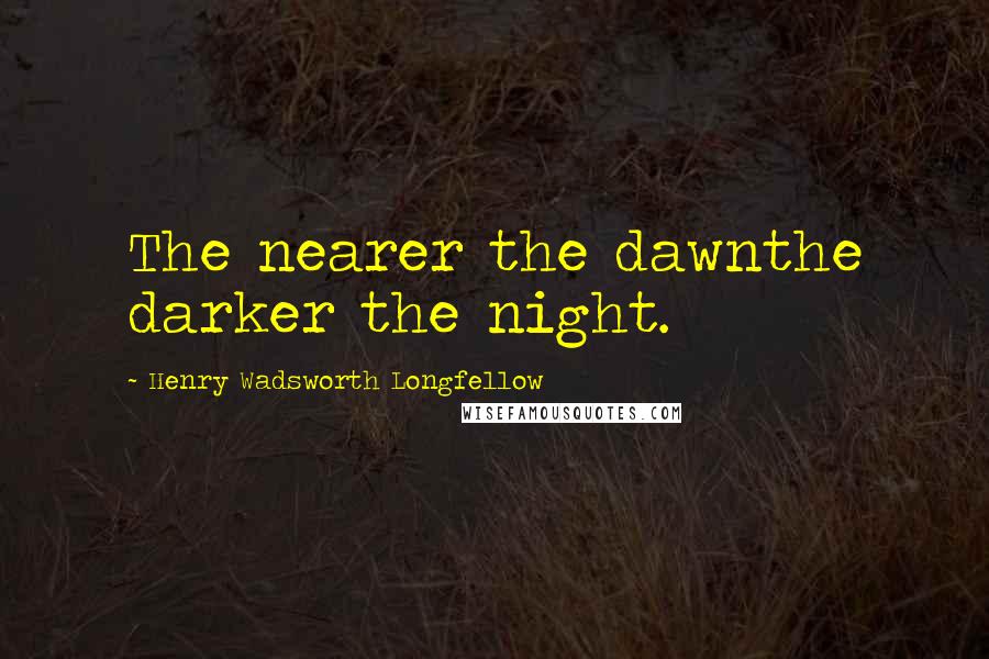 Henry Wadsworth Longfellow Quotes: The nearer the dawnthe darker the night.