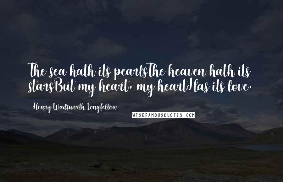 Henry Wadsworth Longfellow Quotes: The sea hath its pearlsThe heaven hath its starsBut my heart, my heartHas its love.