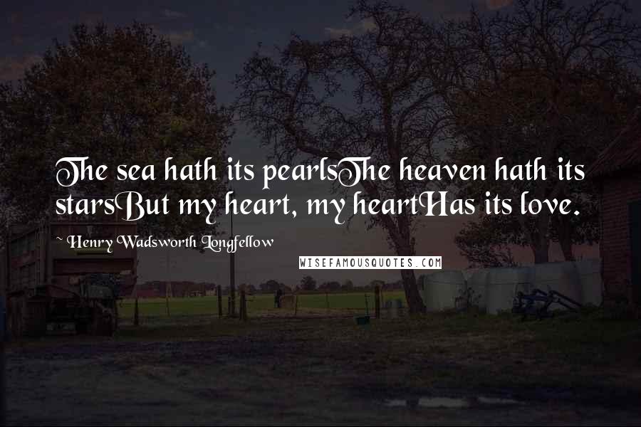 Henry Wadsworth Longfellow Quotes: The sea hath its pearlsThe heaven hath its starsBut my heart, my heartHas its love.