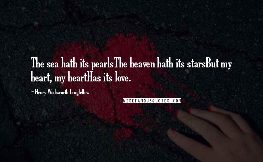 Henry Wadsworth Longfellow Quotes: The sea hath its pearlsThe heaven hath its starsBut my heart, my heartHas its love.