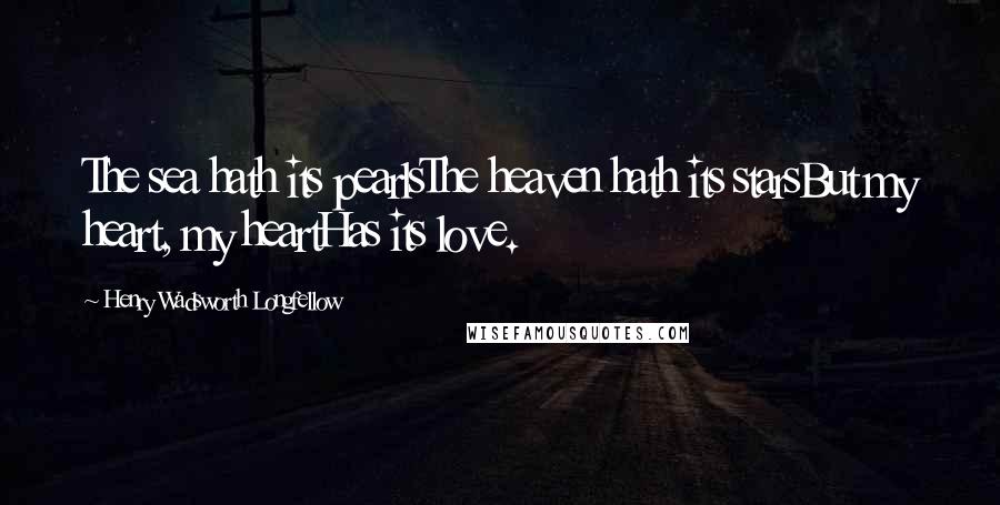 Henry Wadsworth Longfellow Quotes: The sea hath its pearlsThe heaven hath its starsBut my heart, my heartHas its love.