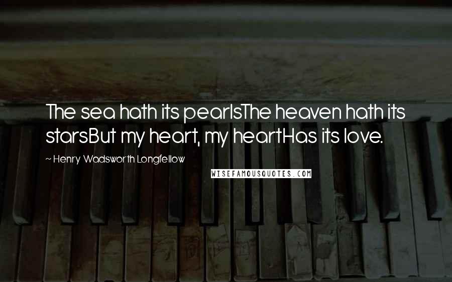 Henry Wadsworth Longfellow Quotes: The sea hath its pearlsThe heaven hath its starsBut my heart, my heartHas its love.