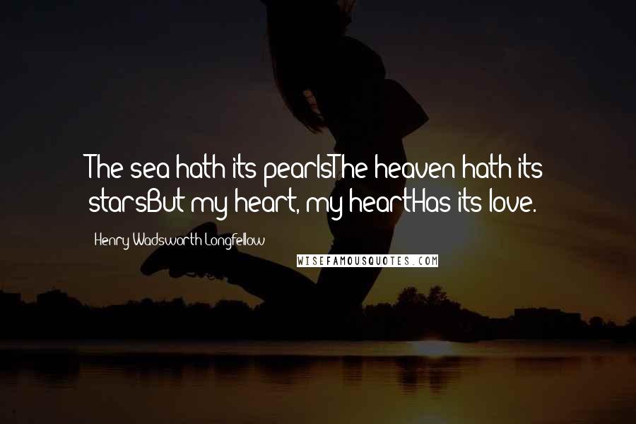 Henry Wadsworth Longfellow Quotes: The sea hath its pearlsThe heaven hath its starsBut my heart, my heartHas its love.