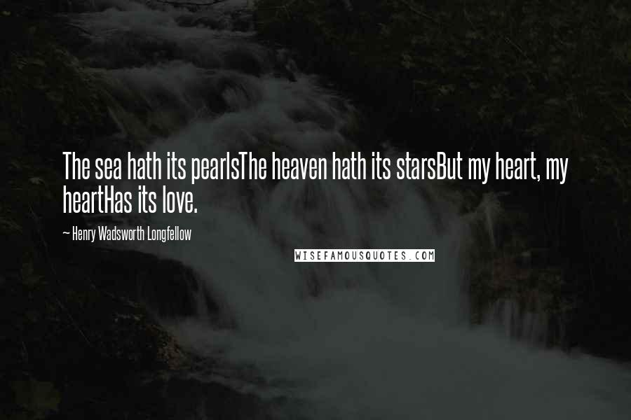 Henry Wadsworth Longfellow Quotes: The sea hath its pearlsThe heaven hath its starsBut my heart, my heartHas its love.