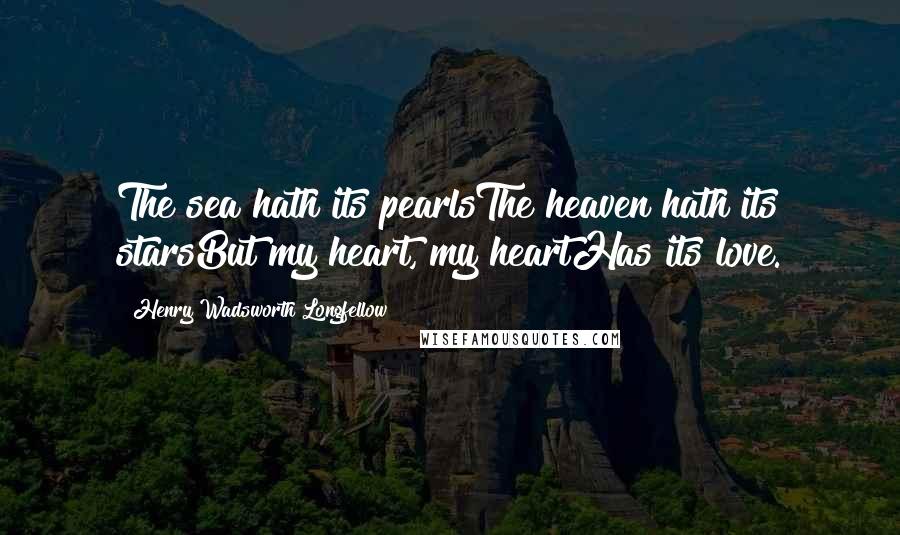 Henry Wadsworth Longfellow Quotes: The sea hath its pearlsThe heaven hath its starsBut my heart, my heartHas its love.