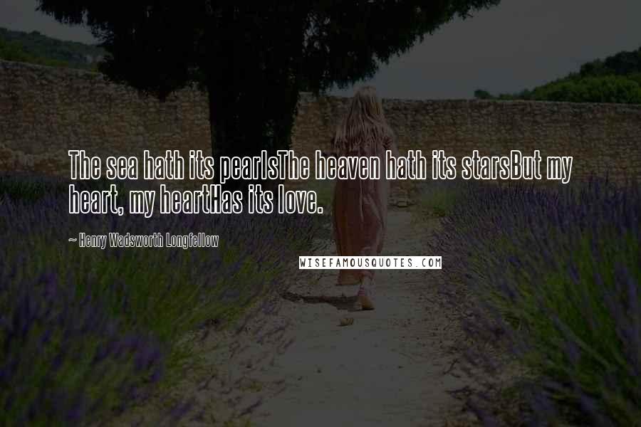 Henry Wadsworth Longfellow Quotes: The sea hath its pearlsThe heaven hath its starsBut my heart, my heartHas its love.