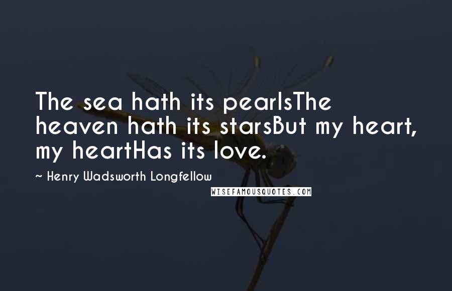 Henry Wadsworth Longfellow Quotes: The sea hath its pearlsThe heaven hath its starsBut my heart, my heartHas its love.