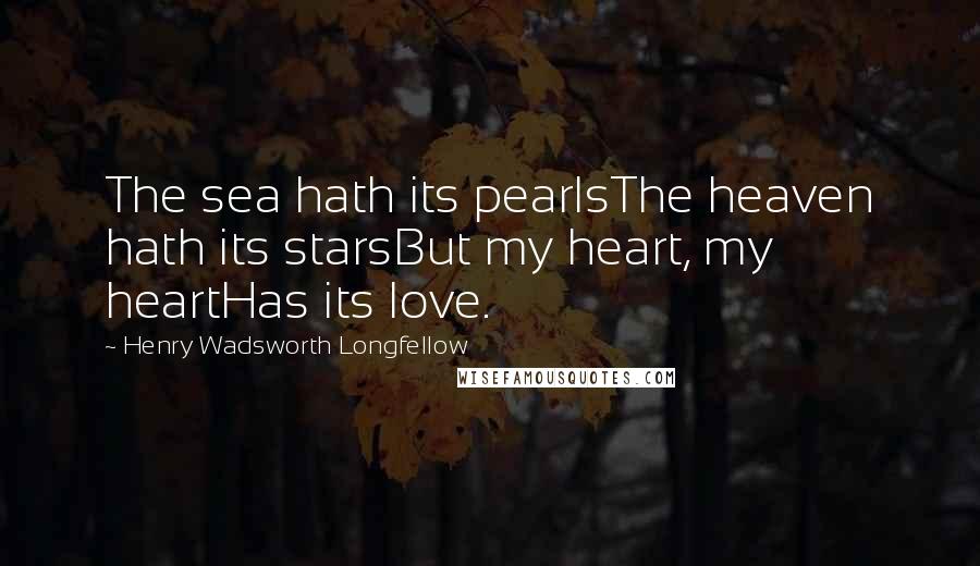 Henry Wadsworth Longfellow Quotes: The sea hath its pearlsThe heaven hath its starsBut my heart, my heartHas its love.